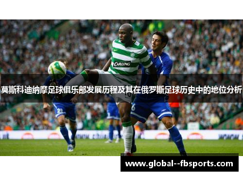 莫斯科迪纳摩足球俱乐部发展历程及其在俄罗斯足球历史中的地位分析