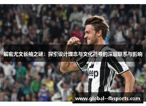 解密尤文长袖之谜：探索设计理念与文化符号的深层联系与影响