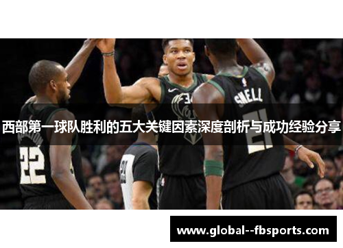 西部第一球队胜利的五大关键因素深度剖析与成功经验分享 西部第一球队胜利的五大关键因素深度剖析与成功经验分享