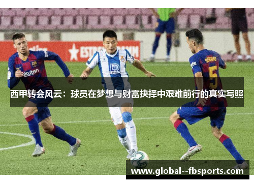 西甲转会风云：球员在梦想与财富抉择中艰难前行的真实写照