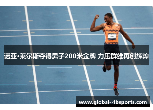 诺亚·莱尔斯夺得男子200米金牌 力压群雄再创辉煌 诺亚·莱尔斯夺得男子200米金牌 力压群雄再创辉煌