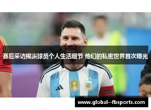 赛后采访揭露球员个人生活细节 他们的私密世界首次曝光 赛后采访揭露球员个人生活细节 他们的私密世界首次曝光