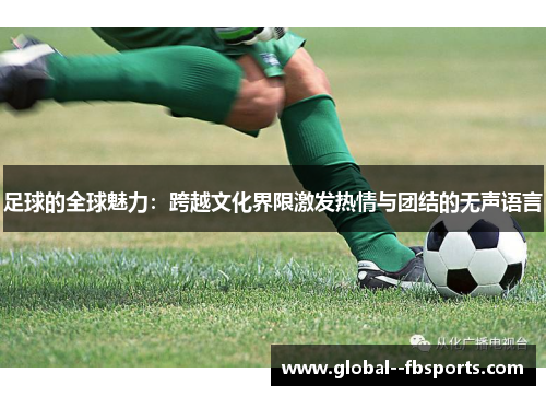足球的全球魅力:跨越文化界限激发热情与团结的无声语言 足球的全球魅力:跨越文化界限激发热情与团结的无声语言