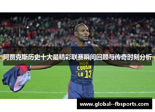 阿贾克斯历史十大最精彩联赛瞬间回顾与传奇时刻分析