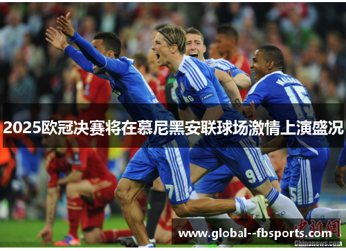 2025欧冠决赛将在慕尼黑安联球场激情上演盛况