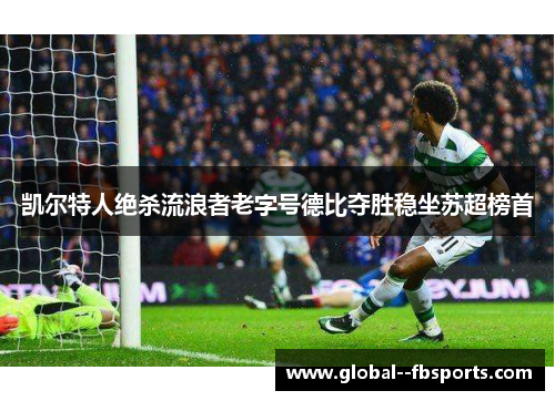 凯尔特人绝杀流浪者老字号德比夺胜稳坐苏超榜首