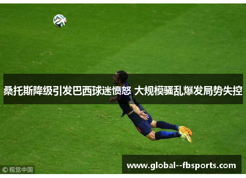 桑托斯降级引发巴西球迷愤怒 大规模骚乱爆发局势失控