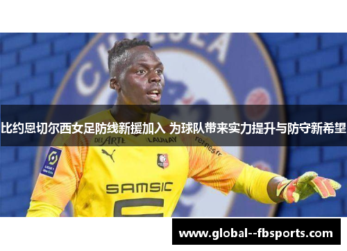 比约恩切尔西女足防线新援加入 为球队带来实力提升与防守新希望