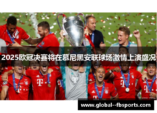 2025欧冠决赛将在慕尼黑安联球场激情上演盛况