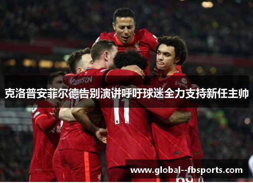 克洛普安菲尔德告别演讲呼吁球迷全力支持新任主帅