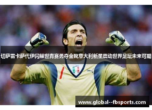 切萨雷卡萨代伊闪耀世青赛勇夺金靴意大利新星震动世界足坛未来可期