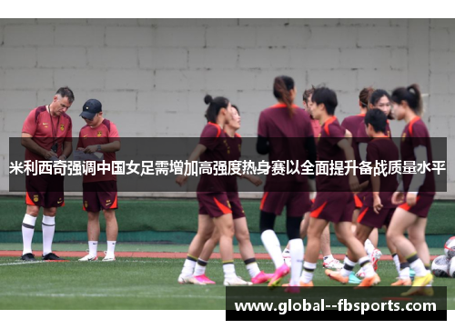 米利西奇强调中国女足需增加高强度热身赛以全面提升备战质量水平 米利西奇强调中国女足需增加高强度热身赛以全面提升备战质量水平