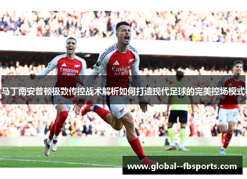 马丁南安普顿极致传控战术解析如何打造现代足球的完美控场模式 马丁南安普顿极致传控战术解析如何打造现代足球的完美控场模式