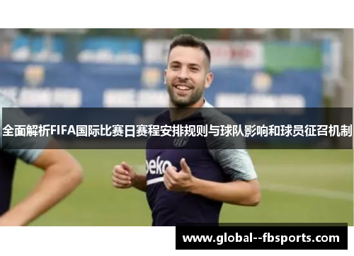 全面解析FIFA国际比赛日赛程安排规则与球队影响和球员征召机制 全面解析FIFA国际比赛日赛程安排规则与球队影响和球员征召机制