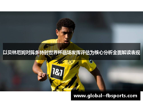 以贝林厄姆对阵多特时世界杯临场发挥评估为核心分析全面解读表现 以贝林厄姆对阵多特时世界杯临场发挥评估为核心分析全面解读表现