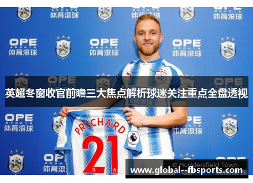 英超冬窗收官前瞻三大焦点解析球迷关注重点全盘透视 英超冬窗收官前瞻三大焦点解析球迷关注重点全盘透视