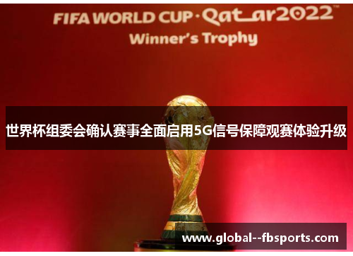 世界杯组委会确认赛事全面启用5G信号保障观赛体验升级 世界杯组委会确认赛事全面启用5G信号保障观赛体验升级