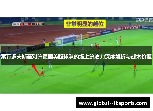 莱万多夫斯基对阵德国英超球队的场上统治力深度解析与战术价值 莱万多夫斯基对阵德国英超球队的场上统治力深度解析与战术价值