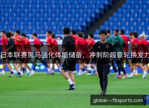 日本联赛黑马强化体能储备，冲刺阶段靠轮换发力